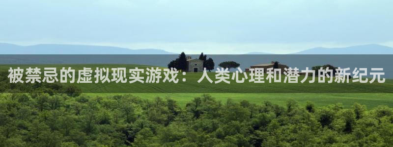 杏悦平台注册入口：被禁忌的虚拟现实游戏：人类心理和潜力的新纪
