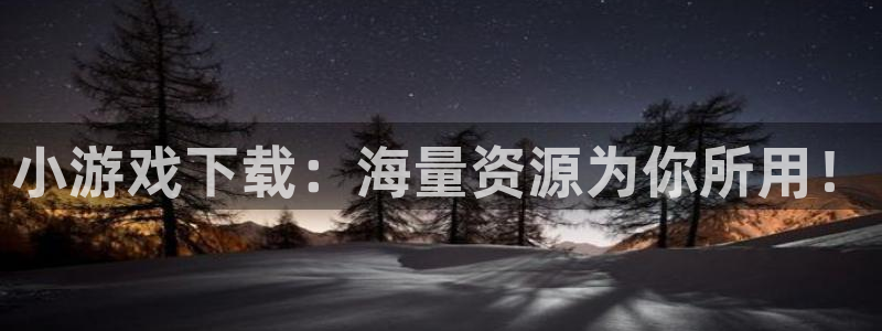 杏悦1登录地址：小游戏下载：海量资源为你所用！