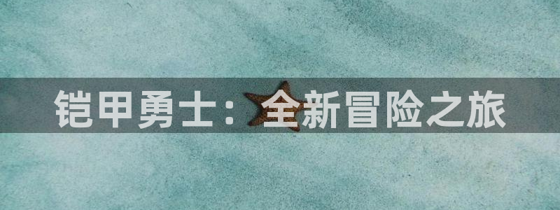 杏悦娱乐注册地址查询官网入口：铠甲勇士：全新冒险之旅