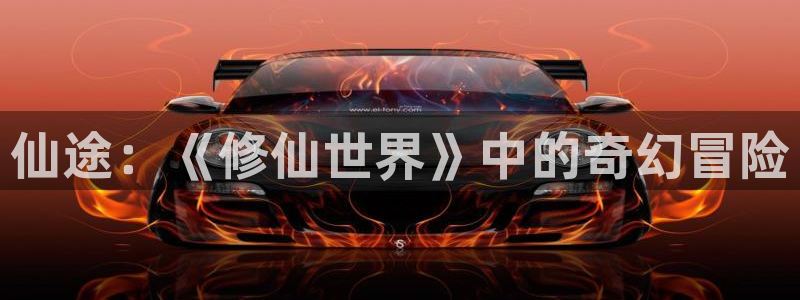 杏悦娱乐注册地址是哪里：仙途：《修仙世界》中的奇幻冒险