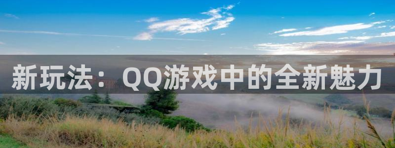 杏悦娱乐注册账号：新玩法：QQ游戏中的全新魅力