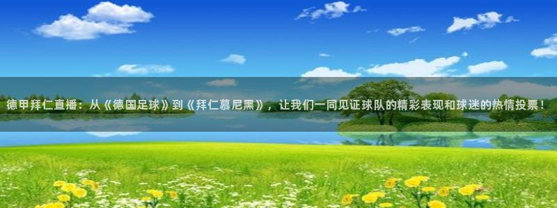 鲸鱼体育怎么看直播：德甲拜仁直播：从《德国足球》到《拜仁慕尼黑》，让我们一同见证球队的精彩表现和球迷的热情投票！