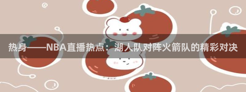 鲸鱼体育网址：热身——NBA直播热点：湖人队对阵火箭队的精彩对决