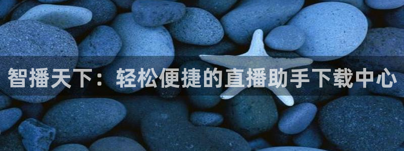 鲸鱼直播体育直播：智播天下：轻松便捷的直播助手下载中心
