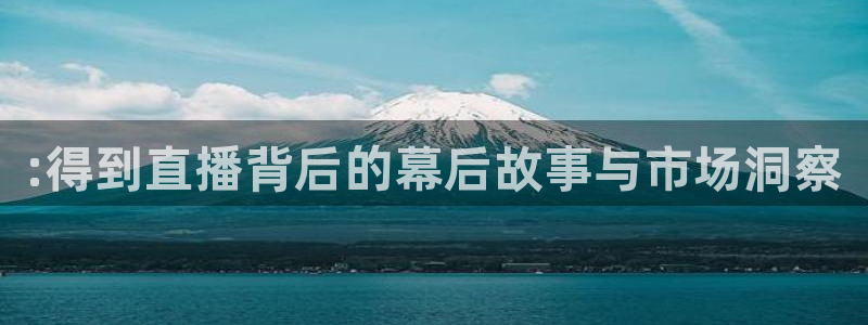 cc68tv鲸鱼体育：:得到直播背后的幕后故事与市场洞察